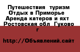 Путешествия, туризм Отдых в Приморье - Аренда катеров и яхт. Ростовская обл.,Гуково г.